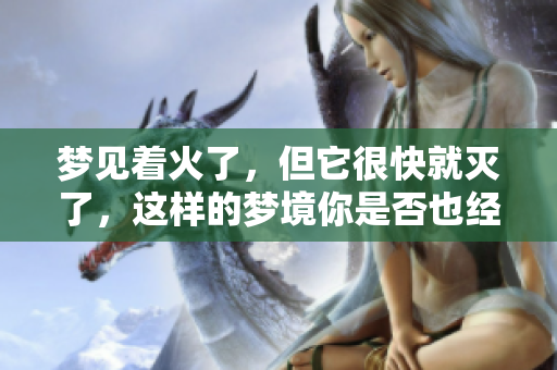 梦见着火了，但它很快就灭了，这样的梦境你是否也经历过呢