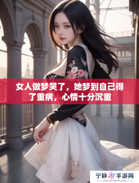 女人做梦哭了，她梦到自己得了重病，心情十分沉重