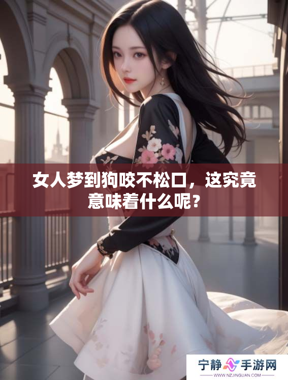 女人梦到狗咬不松口，这究竟意味着什么呢？