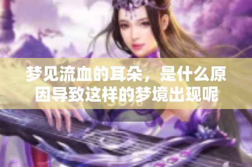 梦见流血的耳朵，是什么原因导致这样的梦境出现呢