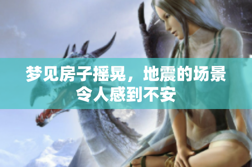 梦见房子摇晃，地震的场景令人感到不安
