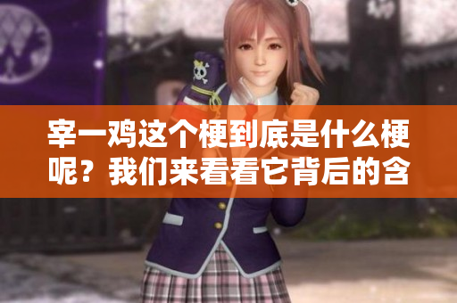 宰一鸡这个梗到底是什么梗呢？我们来看看它背后的含义。