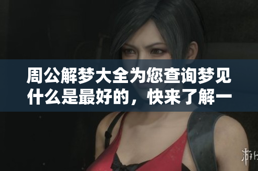 周公解梦大全为您查询梦见什么是最好的，快来了解一下吧！