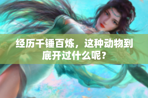 经历千锤百炼，这种动物到底开过什么呢？