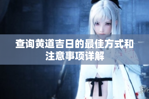 查询黄道吉日的最佳方式和注意事项详解