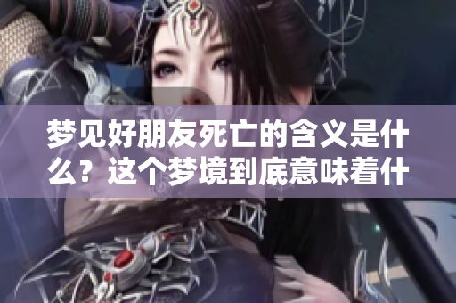 梦见好朋友死亡的含义是什么？这个梦境到底意味着什么呢？