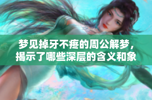 梦见掉牙不疼的周公解梦，揭示了哪些深层的含义和象征呢