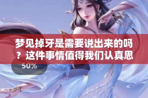 梦见掉牙是需要说出来的吗？这件事情值得我们认真思考一下。