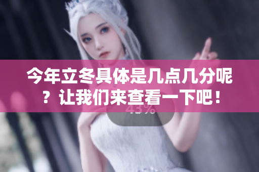 今年立冬具体是几点几分呢？让我们来查看一下吧！