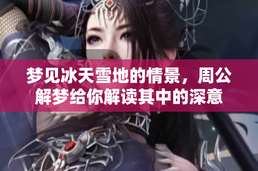 梦见冰天雪地的情景，周公解梦给你解读其中的深意