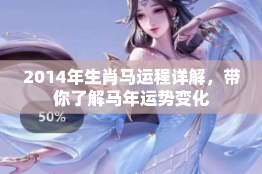 2014年生肖马运程详解，带你了解马年运势变化