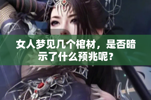 女人梦见几个棺材，是否暗示了什么预兆呢？