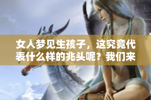 女人梦见生孩子，这究竟代表什么样的兆头呢？我们来分析一下这个梦境。