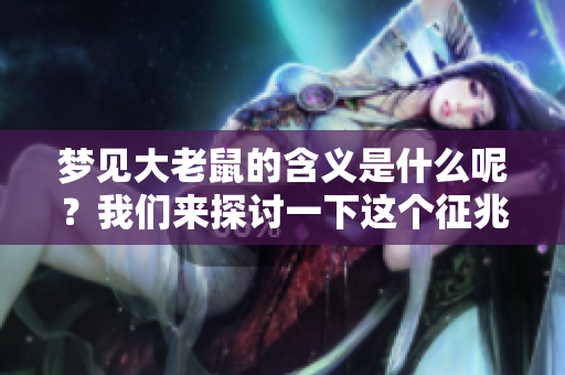 梦见大老鼠的含义是什么呢？我们来探讨一下这个征兆到底代表了什么。