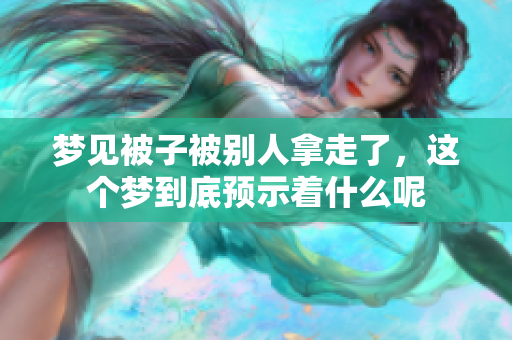 梦见被子被别人拿走了，这个梦到底预示着什么呢