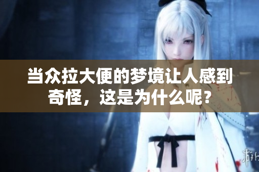 当众拉大便的梦境让人感到奇怪，这是为什么呢？