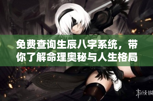免费查询生辰八字系统，带你了解命理奥秘与人生格局