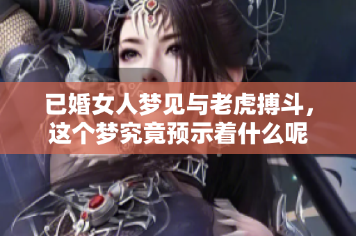 已婚女人梦见与老虎搏斗，这个梦究竟预示着什么呢