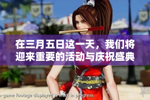 在三月五日这一天，我们将迎来重要的活动与庆祝盛典。