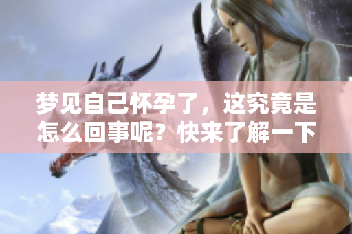 梦见自己怀孕了，这究竟是怎么回事呢？快来了解一下其中的寓意吧！