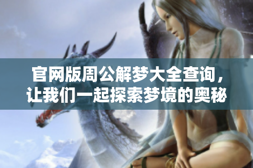 官网版周公解梦大全查询，让我们一起探索梦境的奥秘与含义