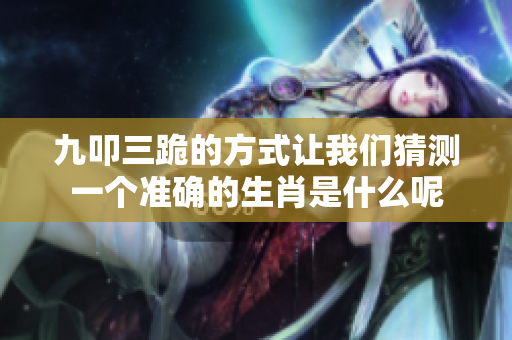 九叩三跪的方式让我们猜测一个准确的生肖是什么呢