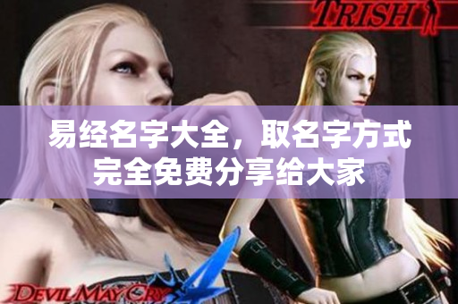 易经名字大全，取名字方式完全免费分享给大家