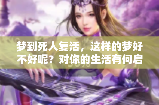 梦到死人复活，这样的梦好不好呢？对你的生活有何启示吗