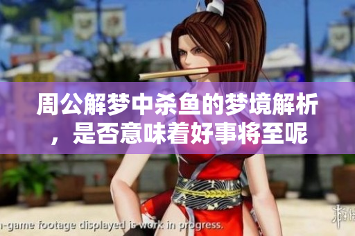 周公解梦中杀鱼的梦境解析，是否意味着好事将至呢