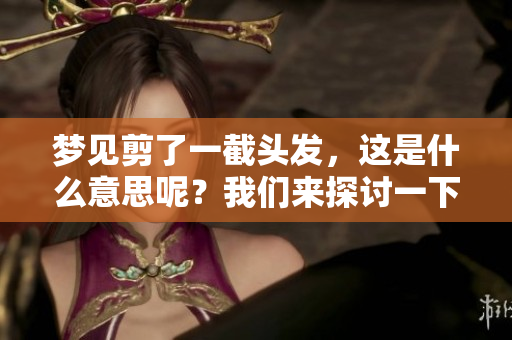 梦见剪了一截头发，这是什么意思呢？我们来探讨一下梦的含义。