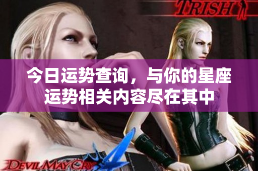 今日运势查询，与你的星座运势相关内容尽在其中