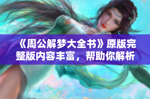 《周公解梦大全书》原版完整版内容丰富，帮助你解析梦境背后的秘密