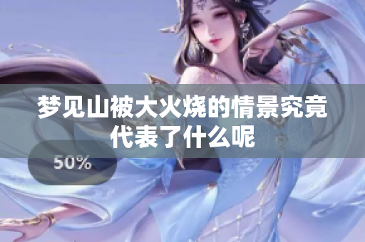 梦见山被大火烧的情景究竟代表了什么呢