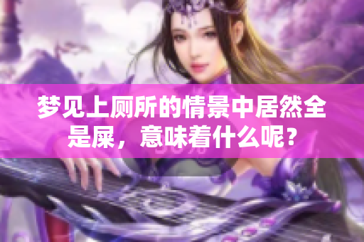 梦见上厕所的情景中居然全是屎，意味着什么呢？