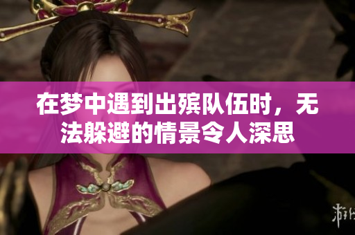 在梦中遇到出殡队伍时，无法躲避的情景令人深思