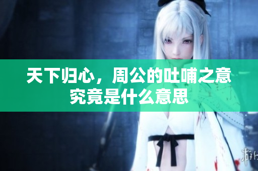 天下归心，周公的吐哺之意究竟是什么意思