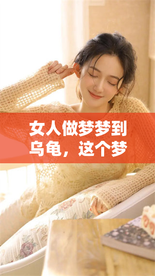 女人做梦梦到乌龟，这个梦到底是吉兆还是凶兆呢