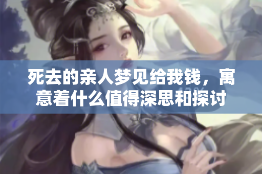死去的亲人梦见给我钱，寓意着什么值得深思和探讨
