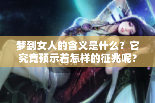 梦到女人的含义是什么？它究竟预示着怎样的征兆呢？