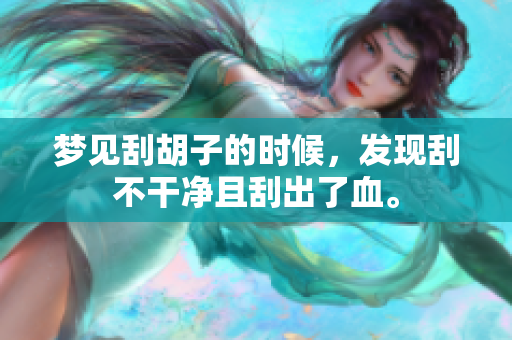 梦见刮胡子的时候，发现刮不干净且刮出了血。