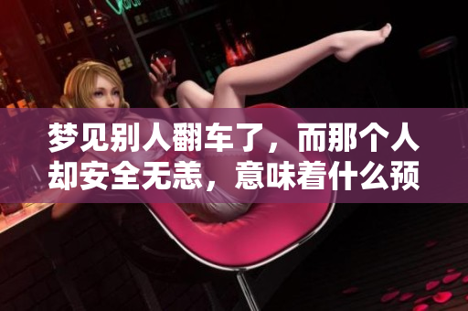 梦见别人翻车了，而那个人却安全无恙，意味着什么预兆呢