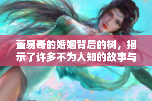 董易奇的婚姻背后的树，揭示了许多不为人知的故事与真相。
