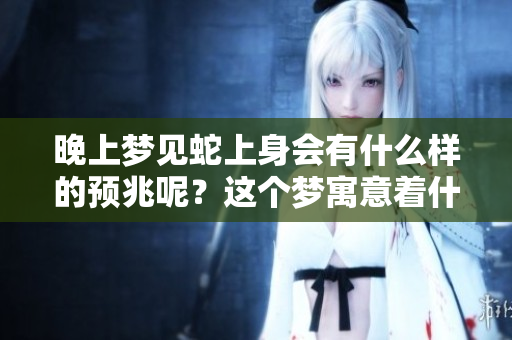 晚上梦见蛇上身会有什么样的预兆呢？这个梦寓意着什么呢？