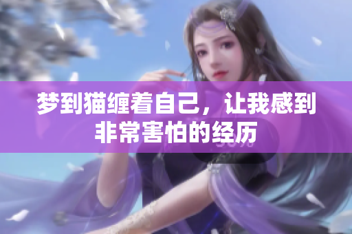梦到猫缠着自己，让我感到非常害怕的经历