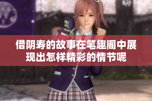 借阴寿的故事在笔趣阁中展现出怎样精彩的情节呢