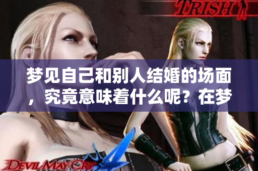 梦见自己和别人结婚的场面，究竟意味着什么呢？在梦中看到的这一情景。