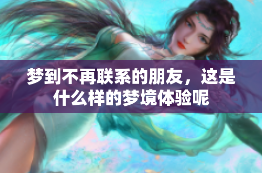梦到不再联系的朋友，这是什么样的梦境体验呢