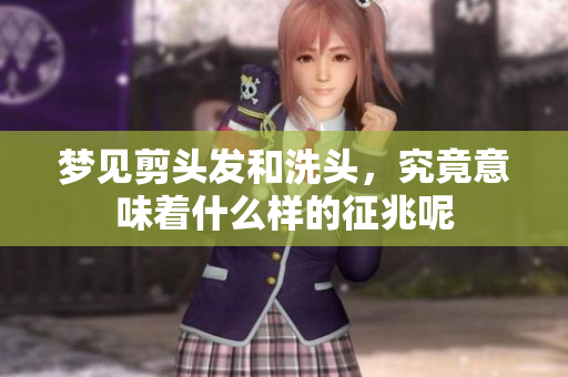 梦见剪头发和洗头，究竟意味着什么样的征兆呢