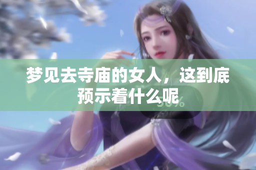 梦见去寺庙的女人，这到底预示着什么呢
