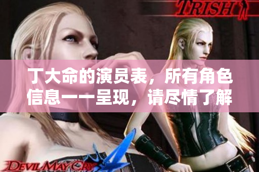 丁大命的演员表，所有角色信息一一呈现，请尽情了解与欣赏